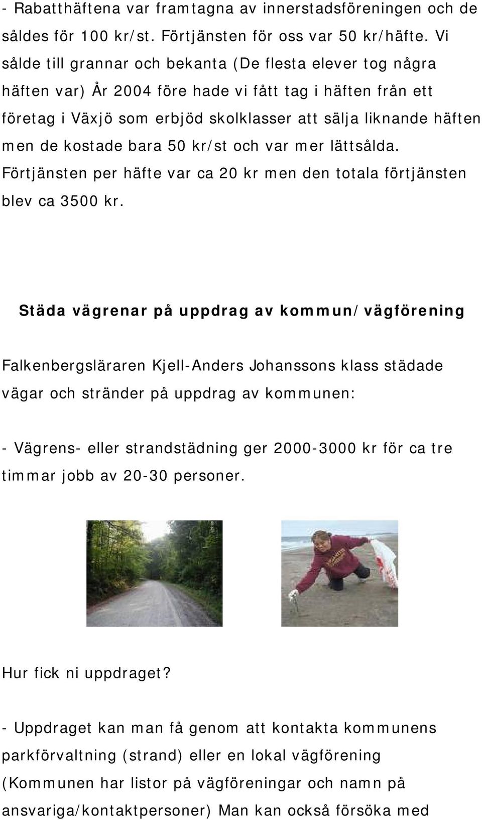 kostade bara 50 kr/st och var mer lättsålda. Förtjänsten per häfte var ca 20 kr men den totala förtjänsten blev ca 3500 kr.