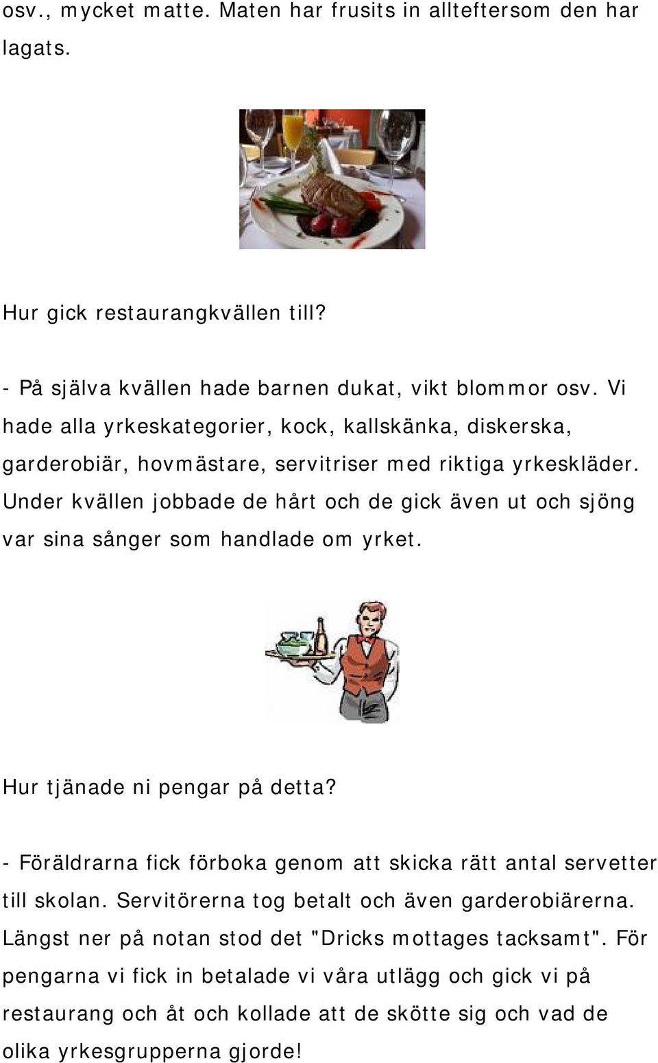 Under kvällen jobbade de hårt och de gick även ut och sjöng var sina sånger som handlade om yrket. Hur tjänade ni pengar på detta?