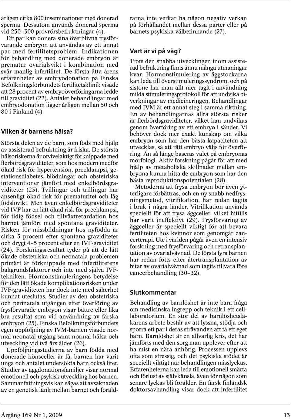 Indikationen för behandling med donerade embryon är prematur ovarialsvikt i kombination med svår manlig infertilitet.