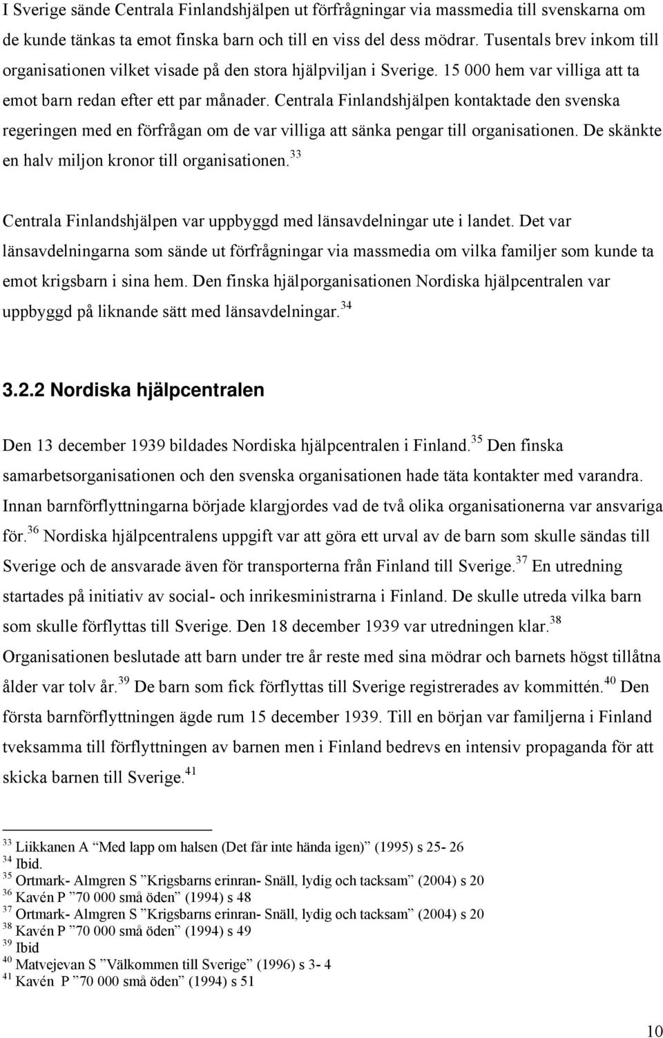 Centrala Finlandshjälpen kontaktade den svenska regeringen med en förfrågan om de var villiga att sänka pengar till organisationen. De skänkte en halv miljon kronor till organisationen.