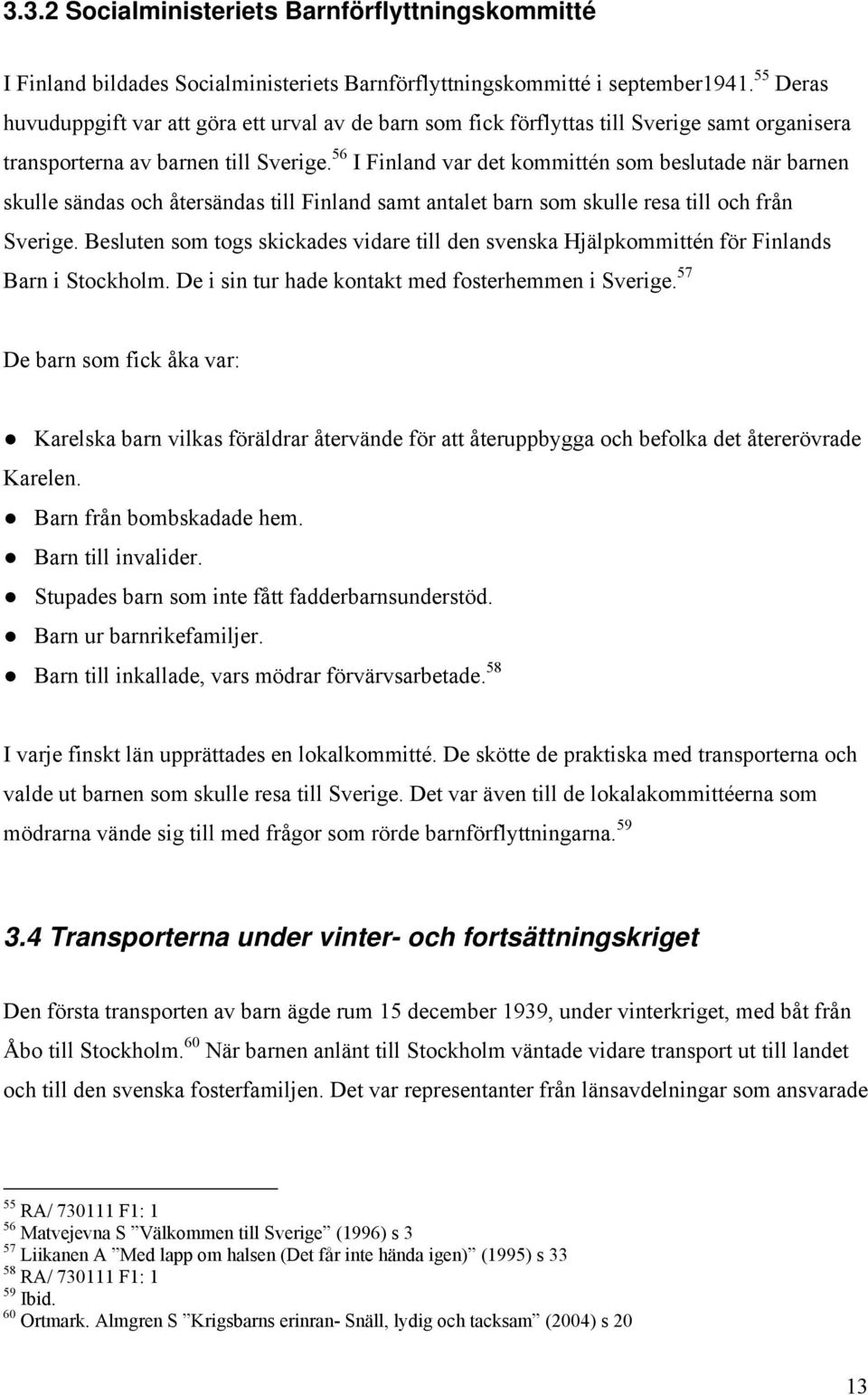 56 I Finland var det kommittén som beslutade när barnen skulle sändas och återsändas till Finland samt antalet barn som skulle resa till och från Sverige.