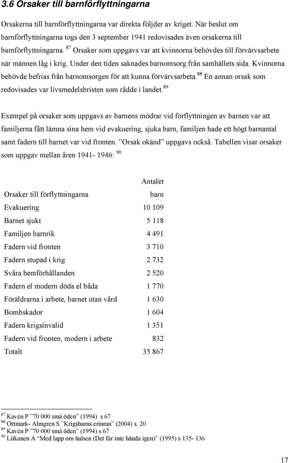 87 Orsaker som uppgavs var att kvinnorna behövdes till förvärvsarbete när männen låg i krig. Under den tiden saknades barnomsorg från samhällets sida.