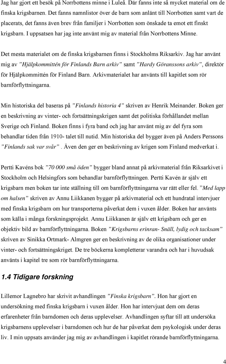I uppsatsen har jag inte använt mig av material från Norrbottens Minne. Det mesta materialet om de finska krigsbarnen finns i Stockholms Riksarkiv.