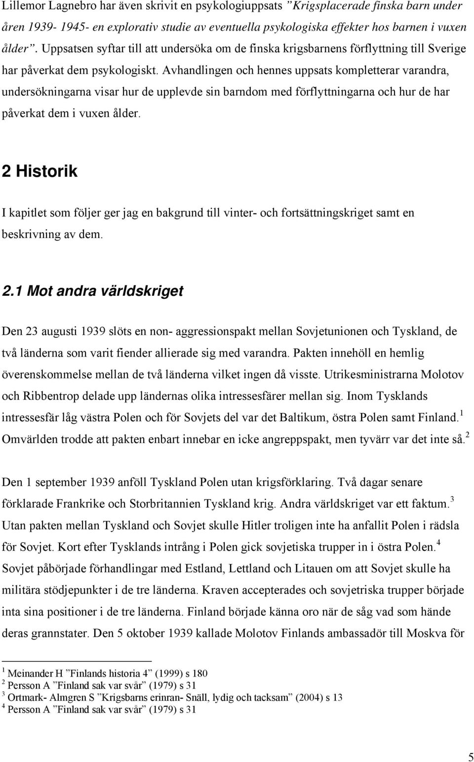 Avhandlingen och hennes uppsats kompletterar varandra, undersökningarna visar hur de upplevde sin barndom med förflyttningarna och hur de har påverkat dem i vuxen ålder.