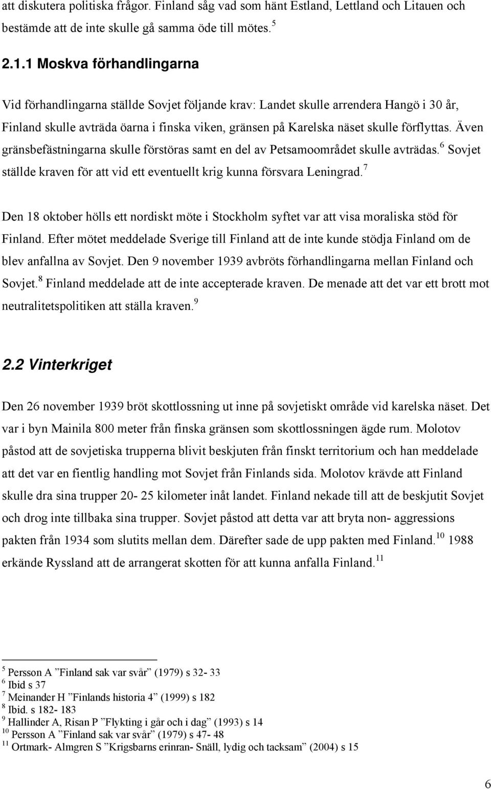 förflyttas. Även gränsbefästningarna skulle förstöras samt en del av Petsamoområdet skulle avträdas. 6 Sovjet ställde kraven för att vid ett eventuellt krig kunna försvara Leningrad.