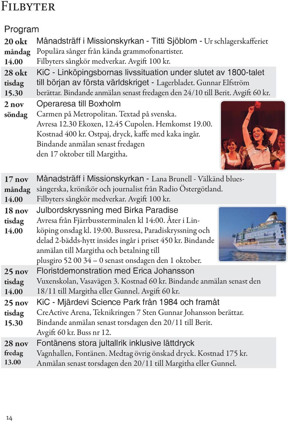 Bindande anmälan senast fredagen den 24/10 till Berit. Avgift 60 kr. Operaresa till Boxholm Carmen på Metropolitan. Textad på svenska. Avresa 12.30 Ekoxen, 12.45 Cupolen. Hemkomst 19.00.