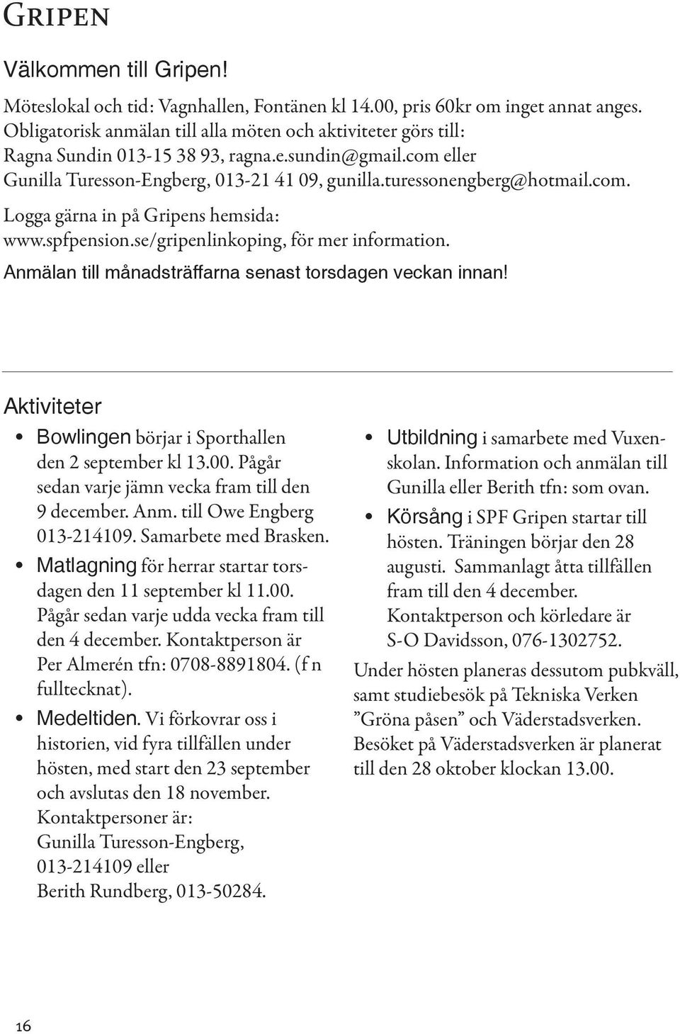 spfpension.se/gripenlinkoping, för mer information. Anmälan till månadsträffarna senast torsdagen veckan innan! Aktiviteter Bowlingen börjar i Sporthallen den 2 september kl 13.00.