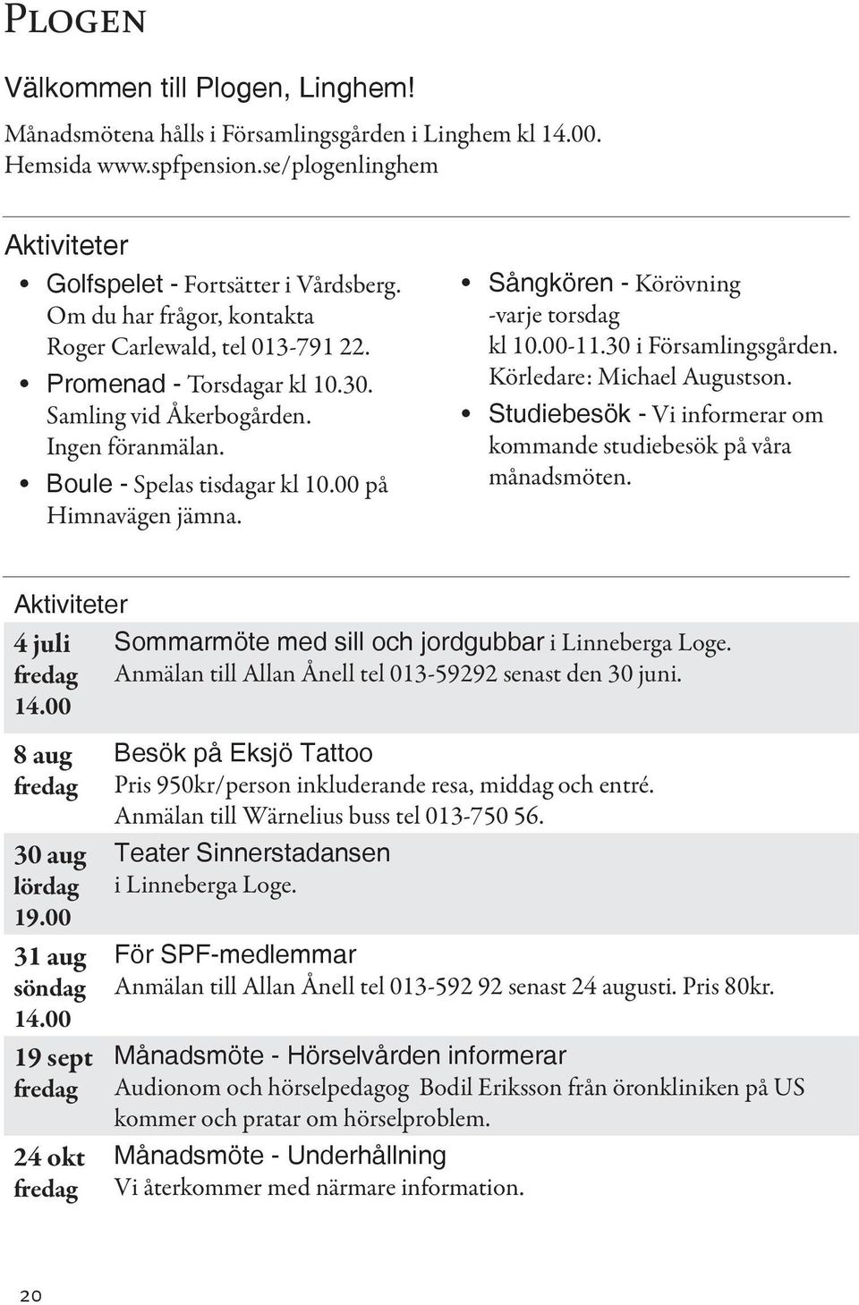 Sångkören - Körövning -varje torsdag kl 10.00-11.30 i Församlingsgården. Körledare: Michael Augustson. Studiebesök - Vi informerar om kommande studiebesök på våra månadsmöten.