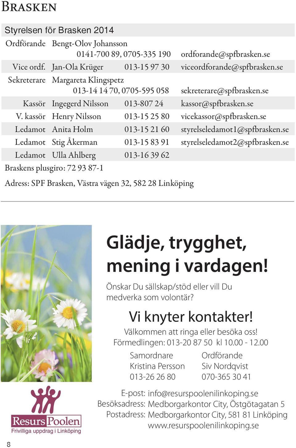 kassör Henry Nilsson 013-15 25 80 vicekassor@spfbrasken.se Ledamot Anita Holm 013-15 21 60 styrelseledamot1@spfbrasken.se Ledamot Stig Åkerman 013-15 83 91 styrelseledamot2@spfbrasken.