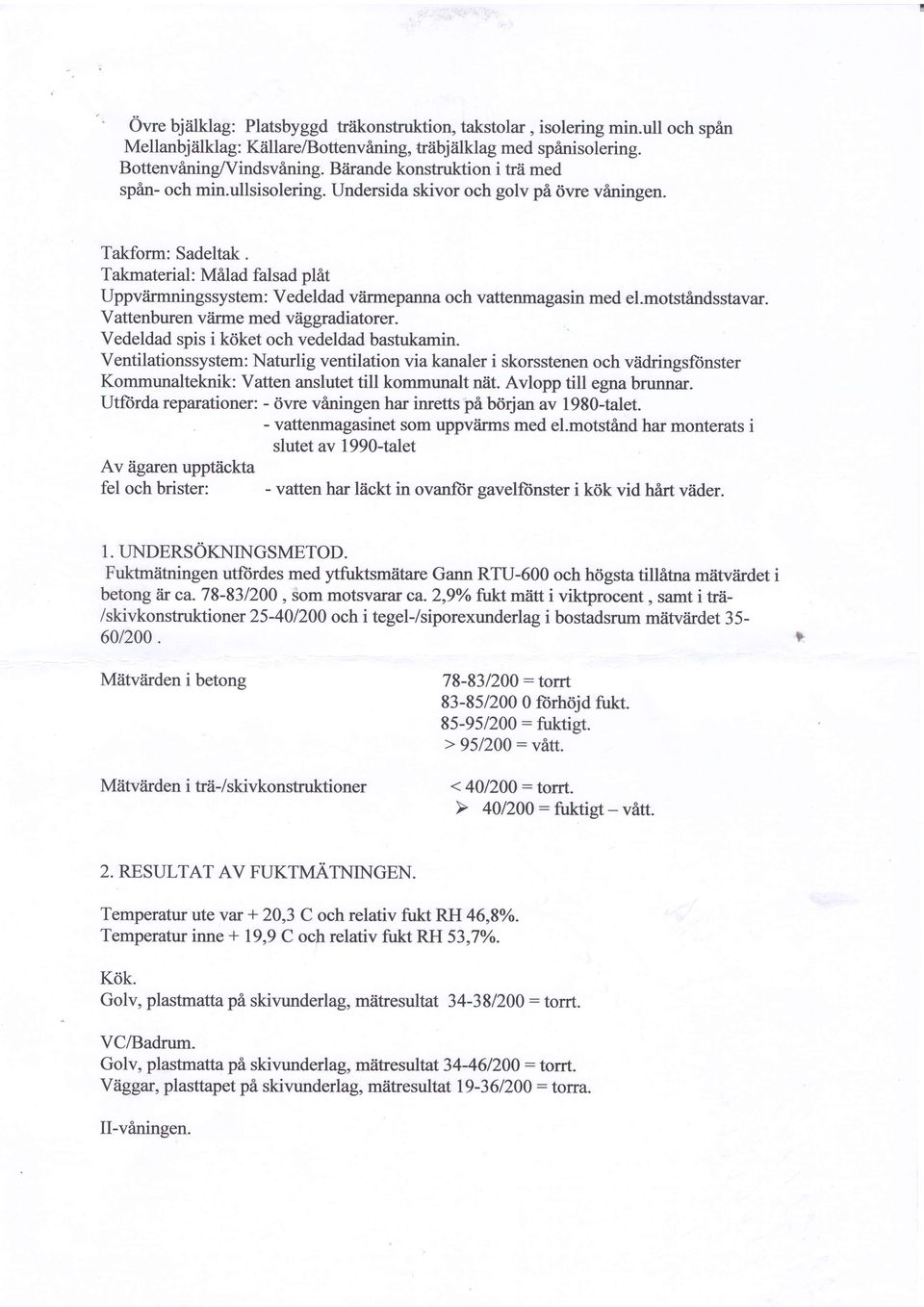 Takmaterial: Milad falsad plit Uppviirmningssystem: Vedeldad viirmepanna och vattenmagasin med el.motstindsstavar. Vattenburen vtirme med viiggradiatorer.