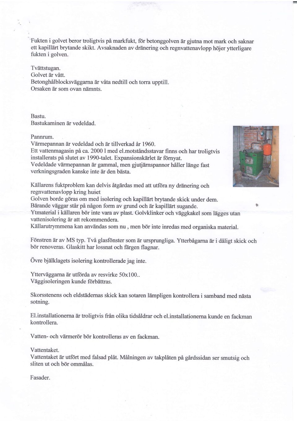 Bastukaminen?ir vedeldad. Pannrum. Viirmepannan iir vedeldad och iir tillverkad er 1960. Ett vattenmagasin pi ca. 2000 I med el.