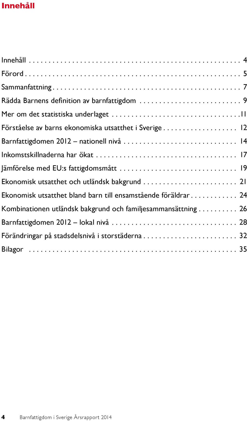 ... 17 Jämförelse med EU:s fattigdomsmått.... 19 Ekonomisk utsatthet och utländsk bakgrund.... 21 Ekonomisk utsatthet bland barn till ensamstående föräldrar.