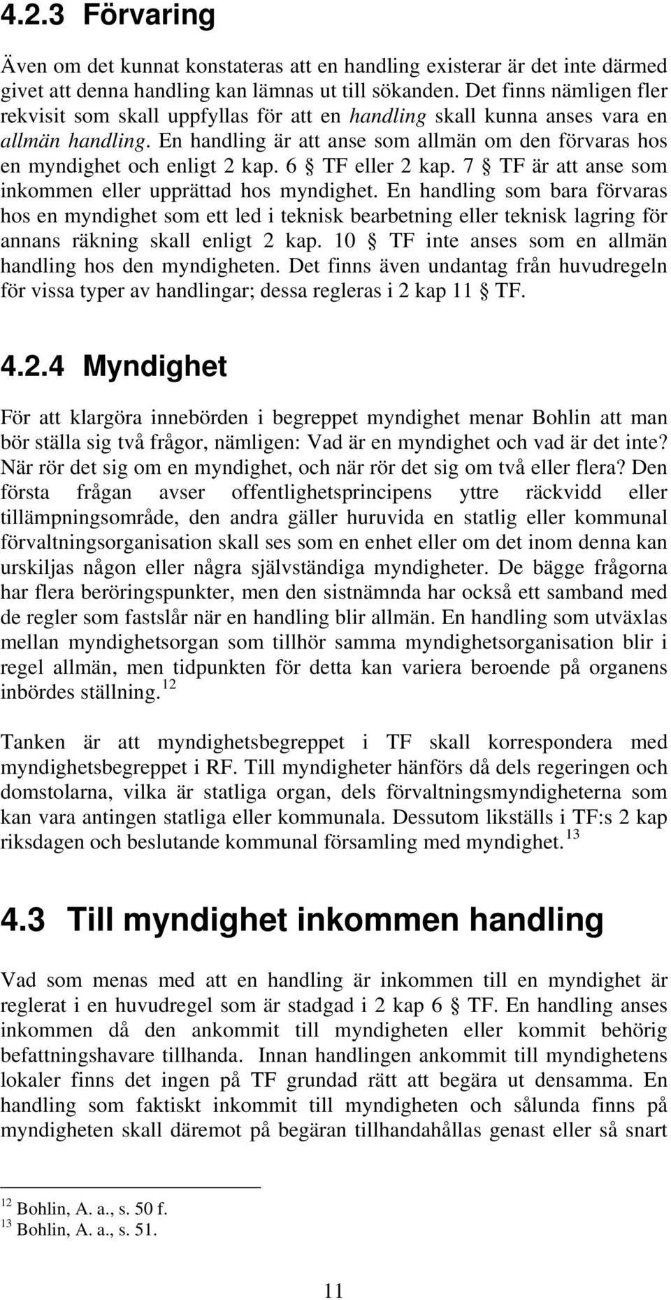 En handling är att anse som allmän om den förvaras hos en myndighet och enligt 2 kap. 6 TF eller 2 kap. 7 TF är att anse som inkommen eller upprättad hos myndighet.