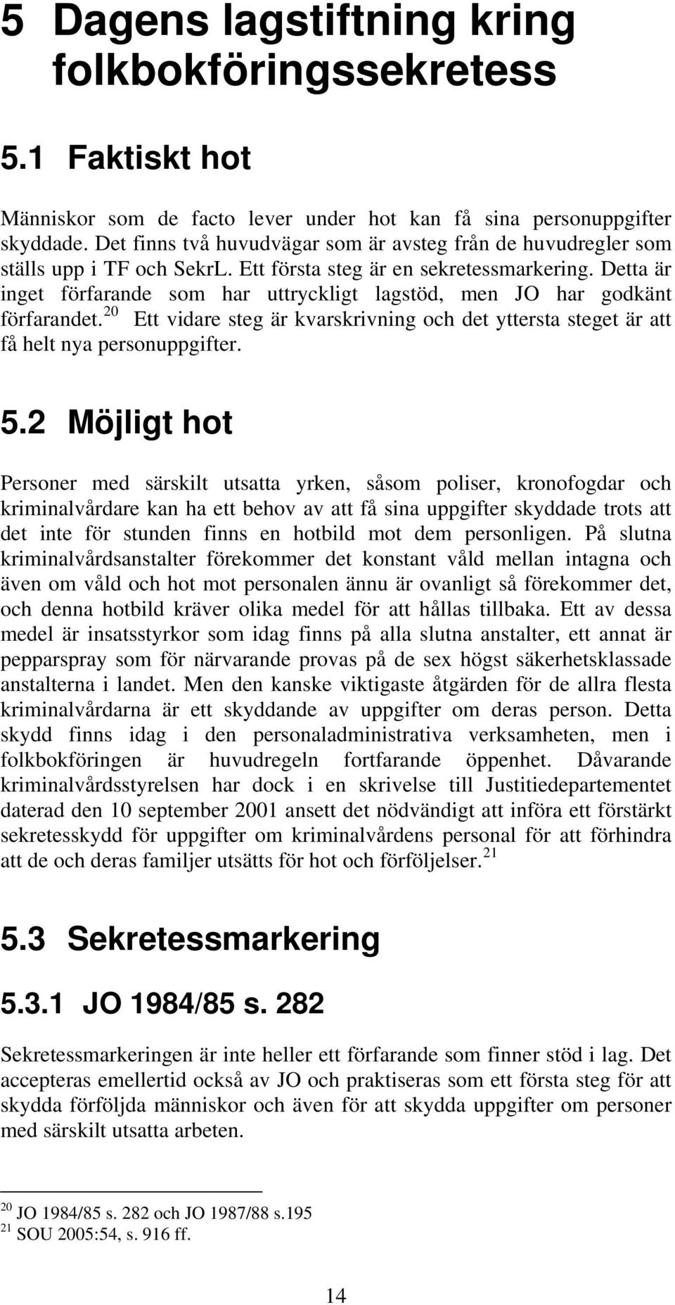 Detta är inget förfarande som har uttryckligt lagstöd, men JO har godkänt förfarandet. 20 Ett vidare steg är kvarskrivning och det yttersta steget är att få helt nya personuppgifter. 5.