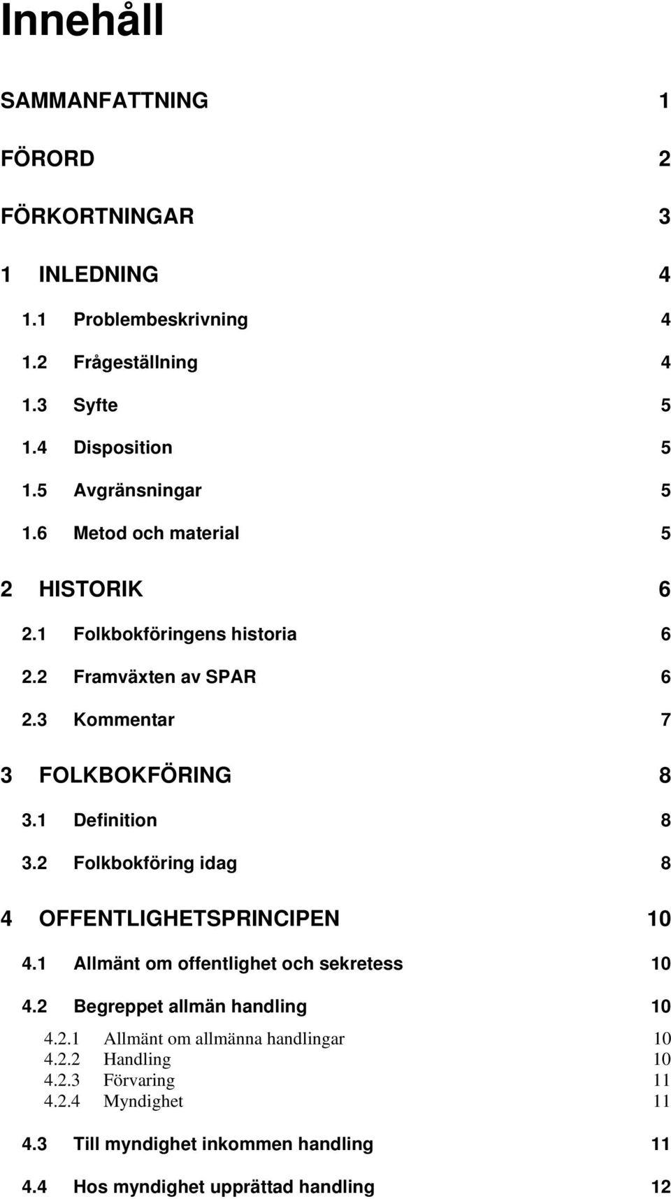 1 Definition 8 3.2 Folkbokföring idag 8 4 OFFENTLIGHETSPRINCIPEN 10 4.1 Allmänt om offentlighet och sekretess 10 4.2 Begreppet allmän handling 10 4.2.1 Allmänt om allmänna handlingar 10 4.