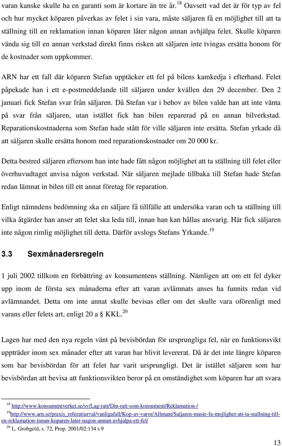 avhjälpa felet. Skulle köparen vända sig till en annan verkstad direkt finns risken att säljaren inte tvingas ersätta honom för de kostnader som uppkommer.