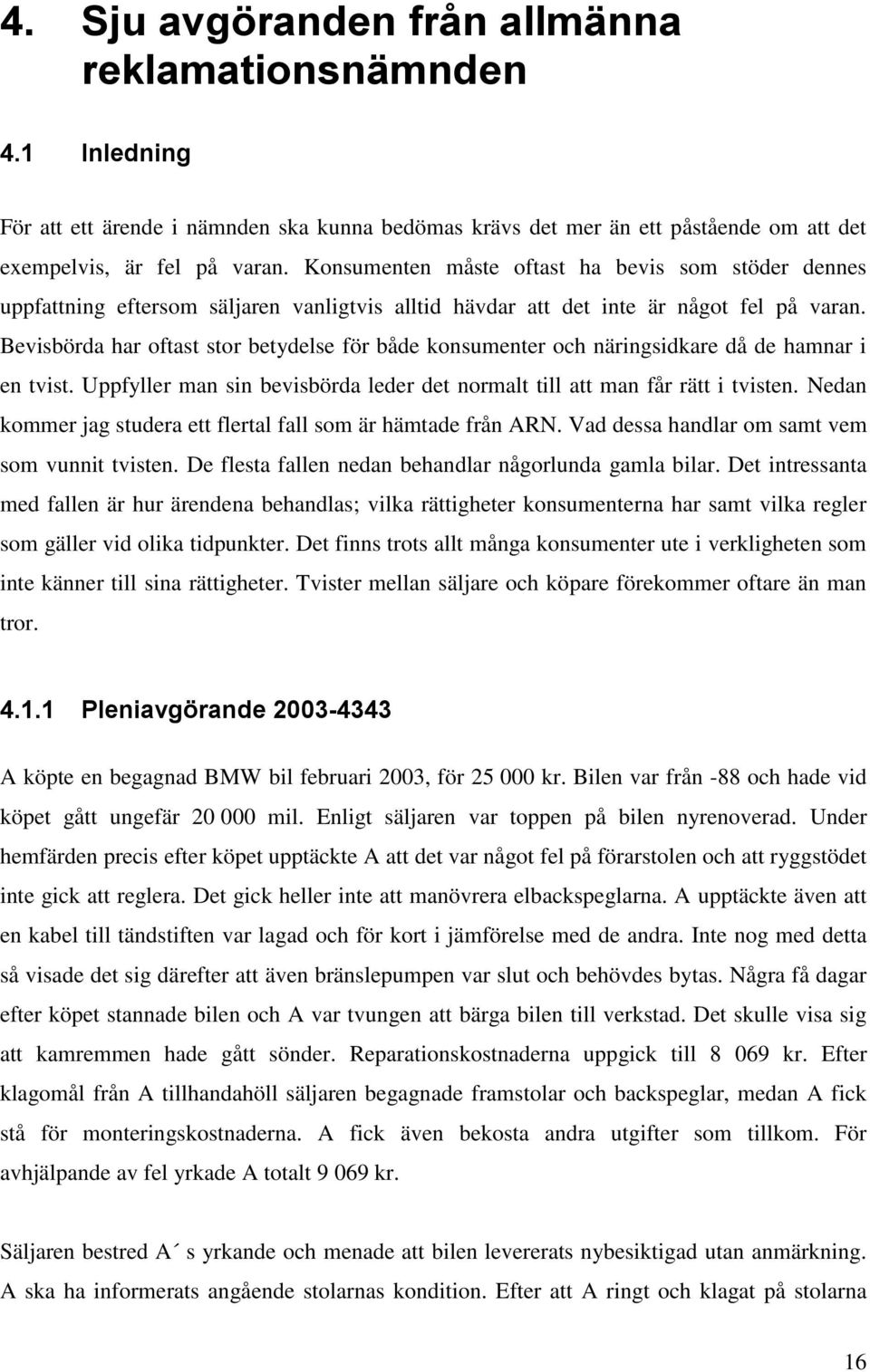 Bevisbörda har oftast stor betydelse för både konsumenter och näringsidkare då de hamnar i en tvist. Uppfyller man sin bevisbörda leder det normalt till att man får rätt i tvisten.