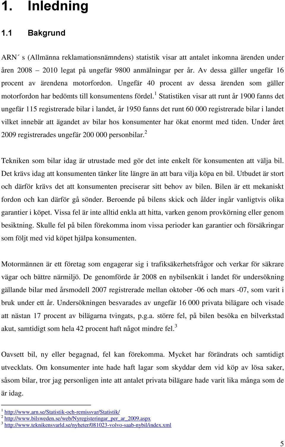 1 Statistiken visar att runt år 1900 fanns det ungefär 115 registrerade bilar i landet, år 1950 fanns det runt 60 000 registrerade bilar i landet vilket innebär att ägandet av bilar hos konsumenter