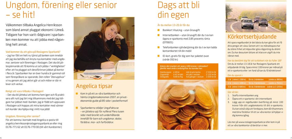 Jag har fått en helt ny tjänst på banken som innebär att jag ska behålla och knyta nya kontakter med ungdomar, seniorer och föreningar i Roslagen.