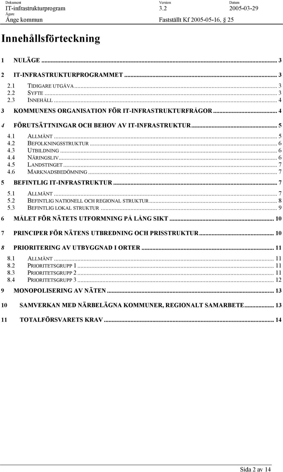 .. 7 5 BEFINTLIG IT-INFRASTRUKTUR... 7 5.1 ALLMÄNT... 7 5.2 BEFINTLIG NATIONELL OCH REGIONAL STRUKTUR... 8 5.3 BEFINTLIG LOKAL STRUKTUR... 9 6 MÅLET FÖR NÄTETS UTFORMNING PÅ LÅNG SIKT.