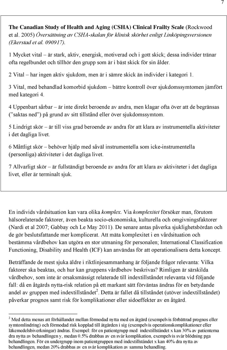 2 Vital har ingen aktiv sjukdom, men är i sämre skick än individer i kategori 1. 3 Vital, med behandlad komorbid sjukdom bättre kontroll över sjukdomssymtomen jämfört med kategori 4.