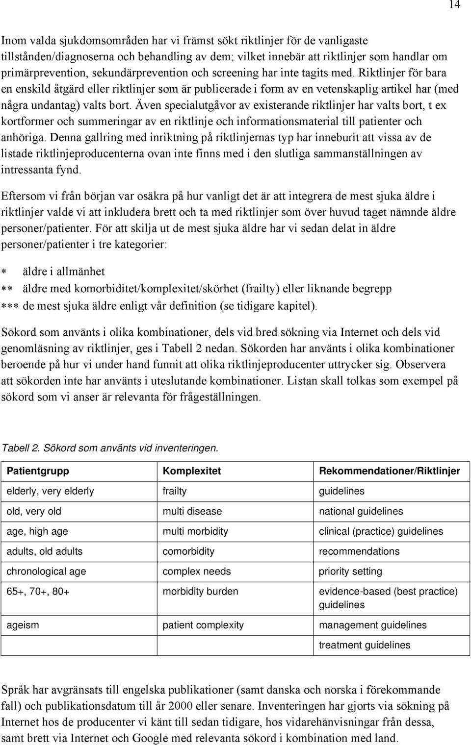 Även specialutgåvor av existerande riktlinjer har valts bort, t ex kortformer och summeringar av en riktlinje och informationsmaterial till patienter och anhöriga.