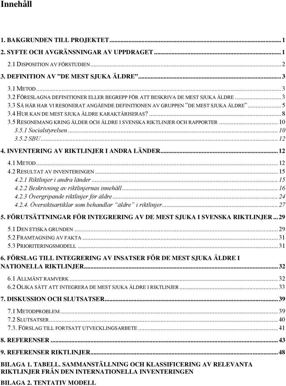 4 HUR KAN DE MEST SJUKA ÄLDRE KARAKTÄRISERAS?... 8 3.5 RESONEMANG KRING ÅLDER OCH ÄLDRE I SVENSKA RIKTLINJER OCH RAPPORTER... 10 3.5.1 Socialstyrelsen... 10 3.5.2 SBU... 12 4.