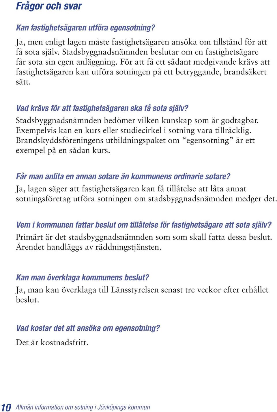 Vad krävs för att fastighetsägaren ska få sota själv? Stadsbyggnadsnämnden bedömer vilken kunskap som är godtagbar. Exempelvis kan en kurs eller studiecirkel i sotning vara tillräcklig.