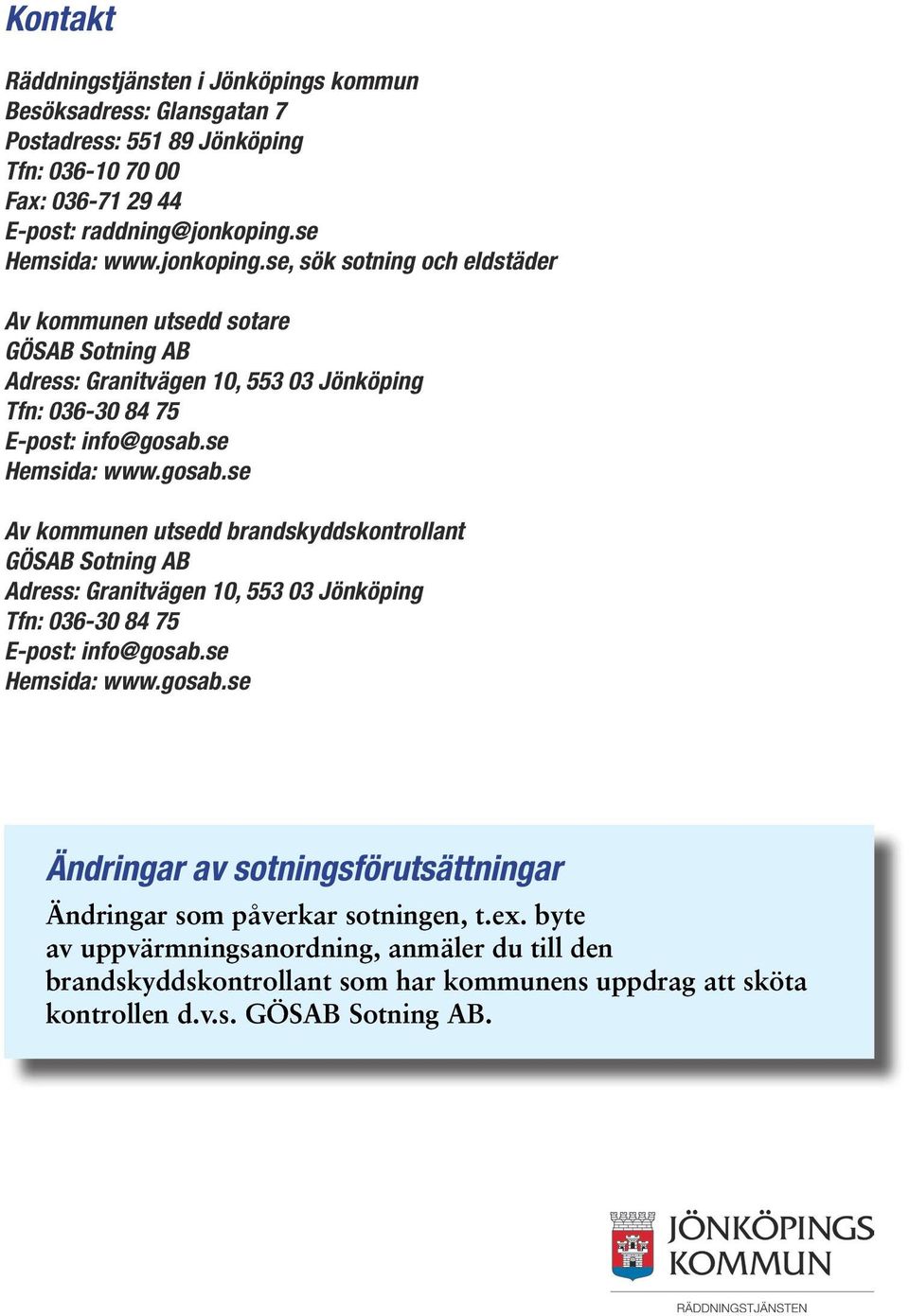 se Hemsida: www.gosab.se Av kommunen utsedd brandskyddskontrollant GÖSAB Sotning AB Adress: Granitvägen 10, 553 03 Jönköping Tfn: 036-30 84 75 E-post: info@gosab.se Hemsida: www.gosab.se Ändringar av sotningsförutsättningar Ändringar som påverkar sotningen, t.