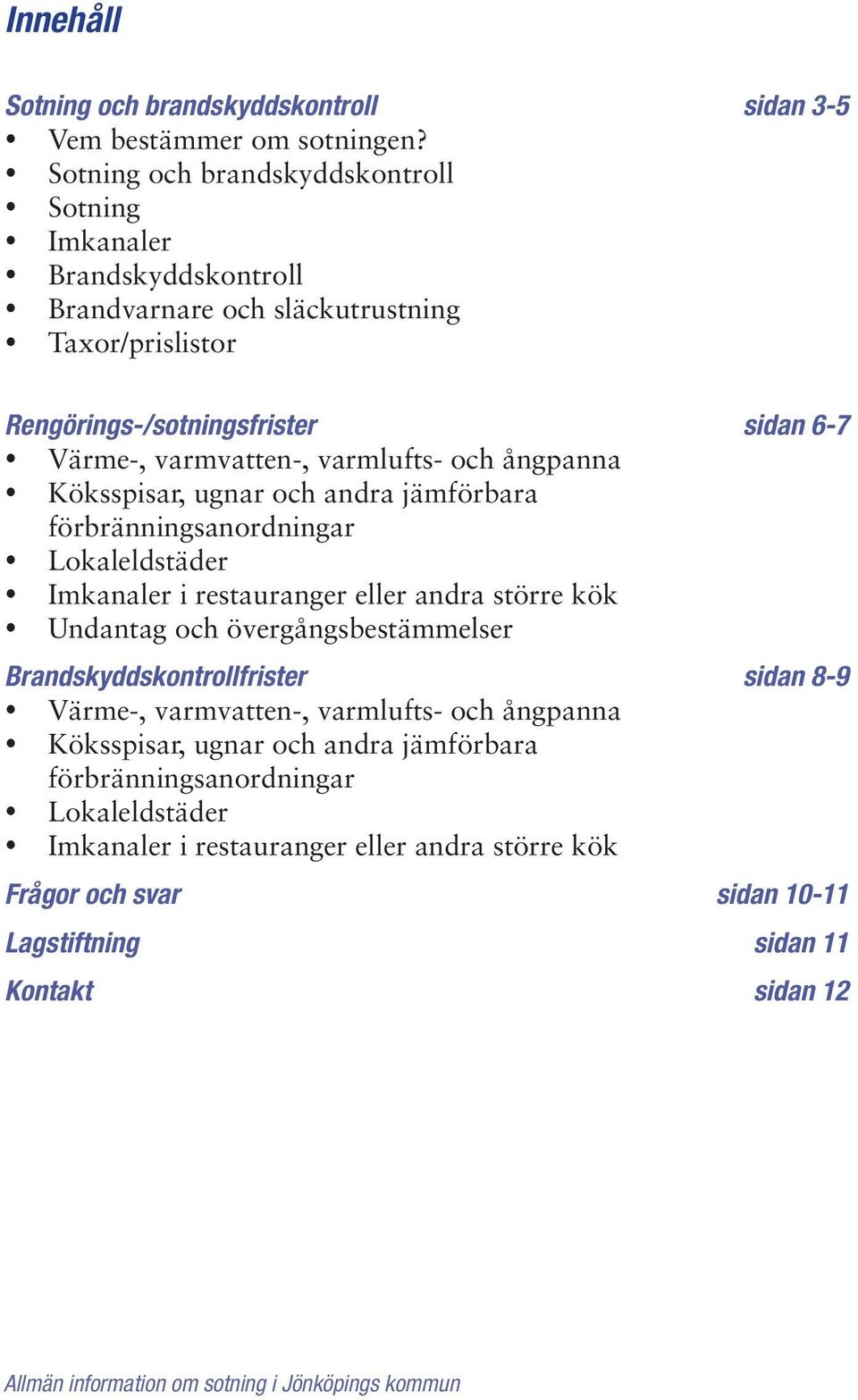 och ångpanna Köksspisar, ugnar och andra jämförbara förbränningsanordningar Lokaleldstäder Imkanaler i restauranger eller andra större kök Undantag och övergångsbestämmelser