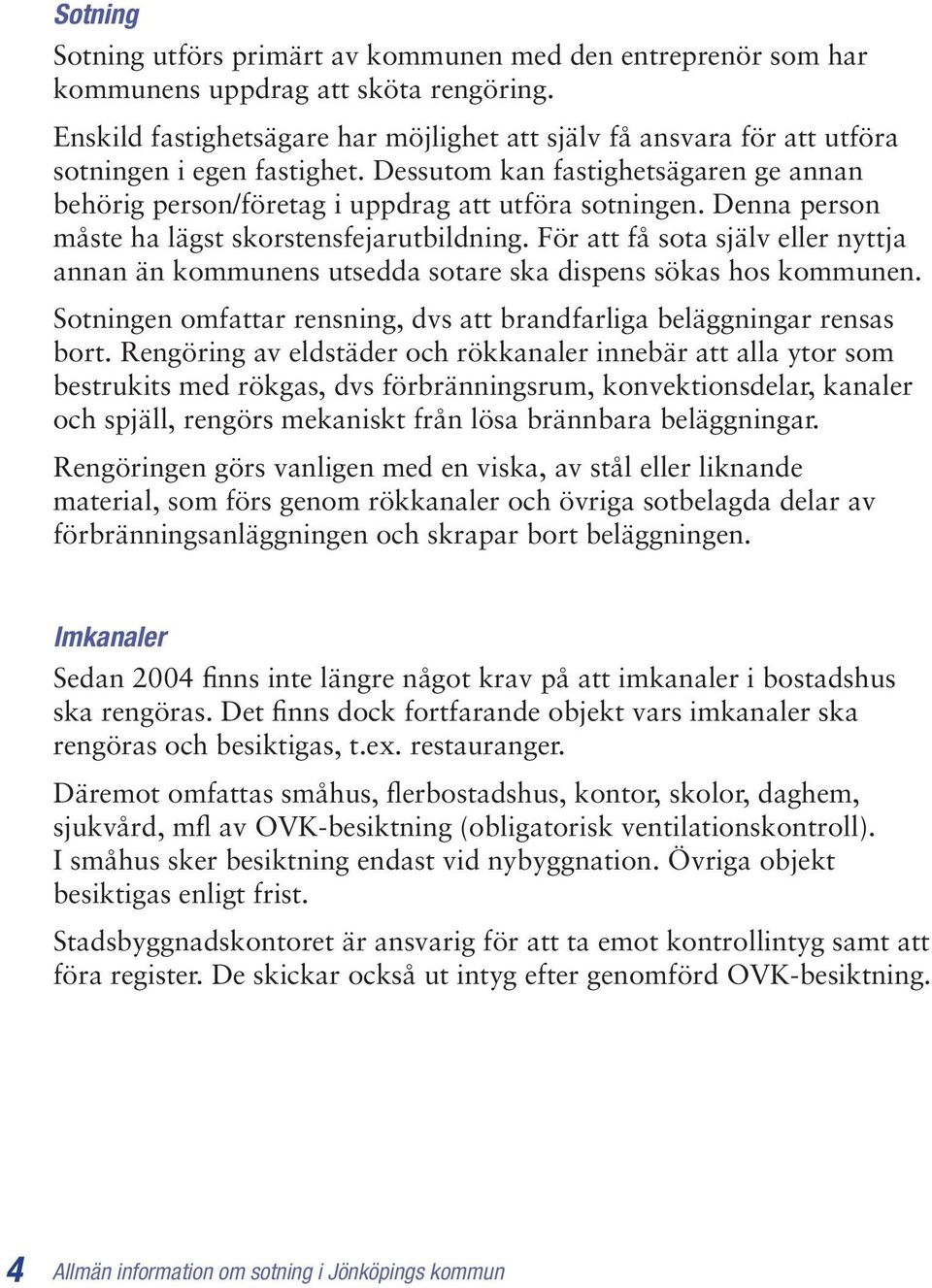 Denna person måste ha lägst skorstensfejarutbildning. För att få sota själv eller nyttja annan än kommunens utsedda sotare ska dispens sökas hos kommunen.