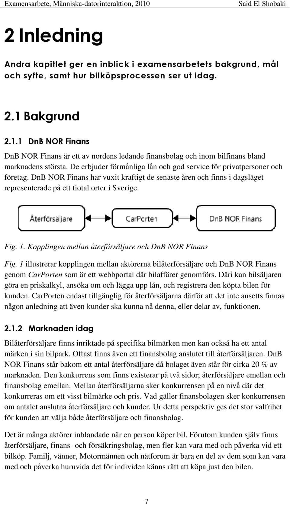 De erbjuder förmånliga lån och god service för privatpersoner och företag. DnB NOR Finans har vuxit kraftigt de senaste åren och finns i dagsläget representerade på ett tiotal orter i Sverige. Fig. 1.