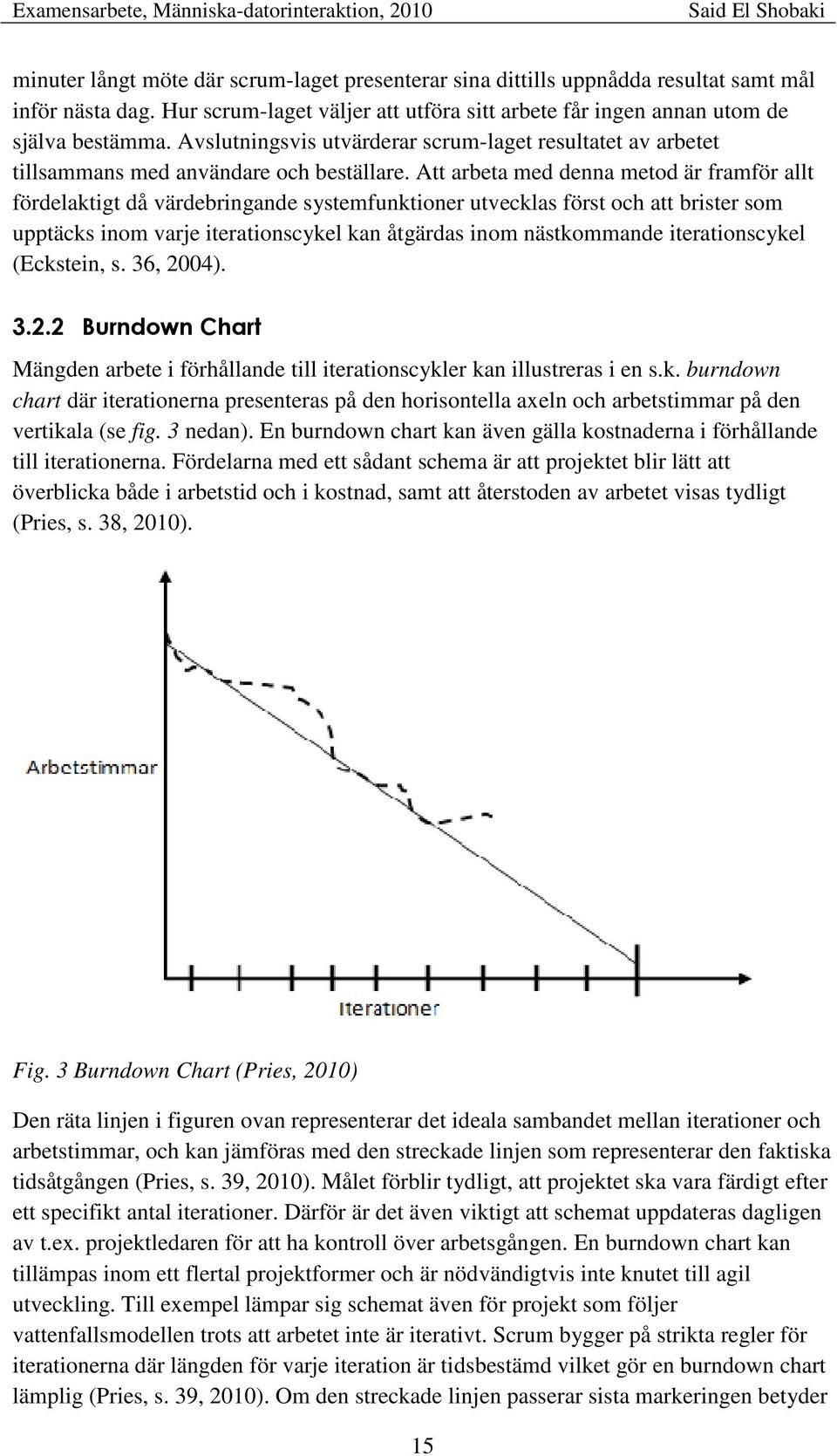 Att arbeta med denna metod är framför allt fördelaktigt då värdebringande systemfunktioner utvecklas först och att brister som upptäcks inom varje iterationscykel kan åtgärdas inom nästkommande