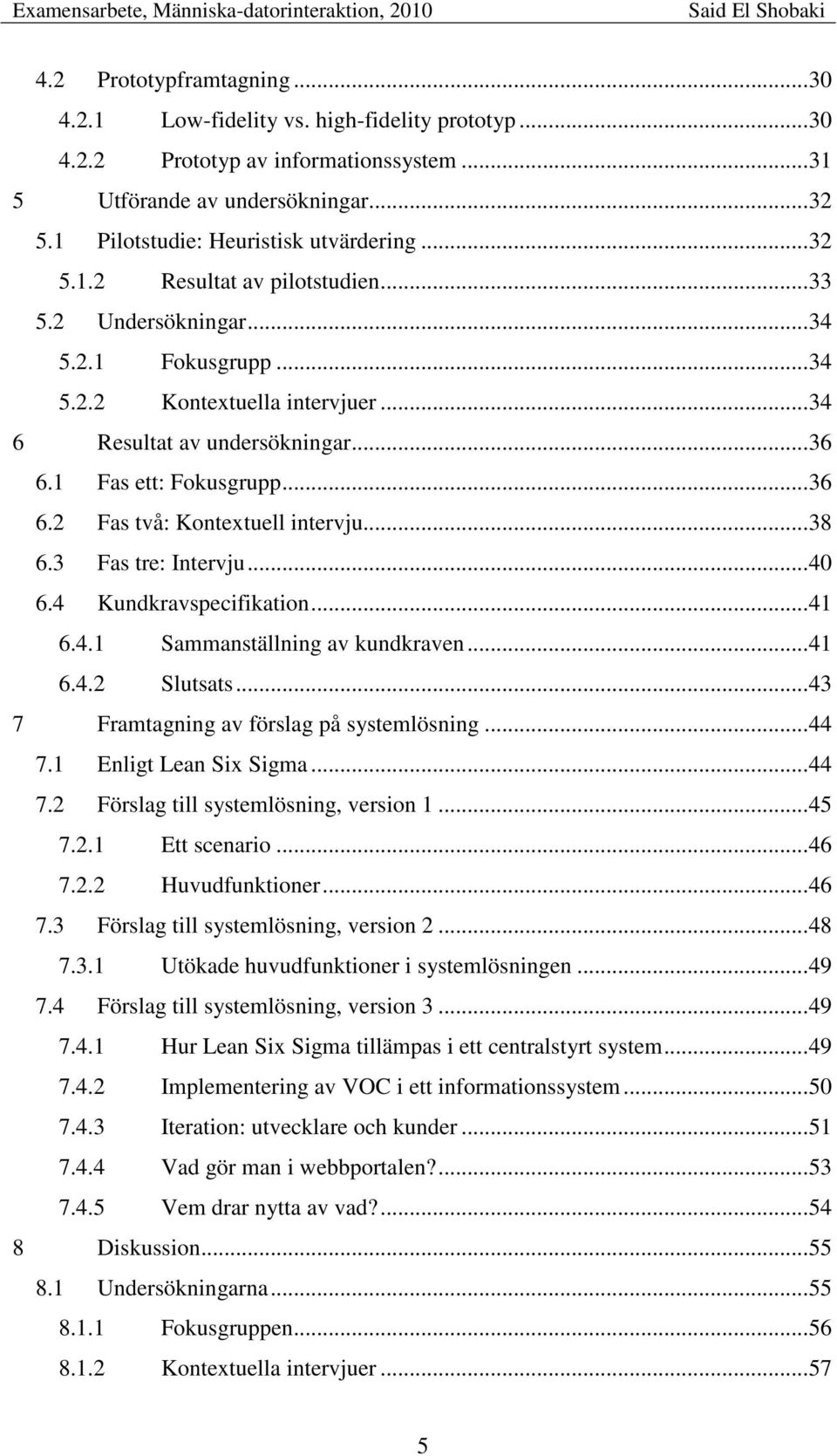 1 Fas ett: Fokusgrupp... 36 6.2 Fas två: Kontextuell intervju... 38 6.3 Fas tre: Intervju... 40 6.4 Kundkravspecifikation... 41 6.4.1 Sammanställning av kundkraven... 41 6.4.2 Slutsats.