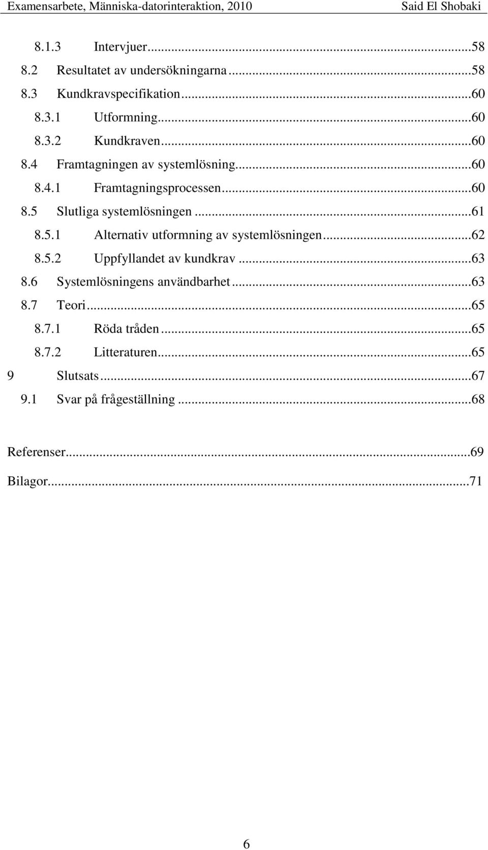 .. 62 8.5.2 Uppfyllandet av kundkrav... 63 8.6 Systemlösningens användbarhet... 63 8.7 Teori... 65 8.7.1 Röda tråden... 65 8.7.2 Litteraturen.