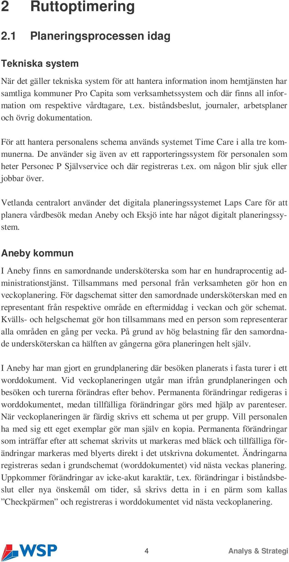 information om respektive vårdtagare, t.ex. biståndsbeslut, journaler, arbetsplaner och övrig dokumentation. För att hantera personalens schema används systemet Time Care i alla tre kommunerna.