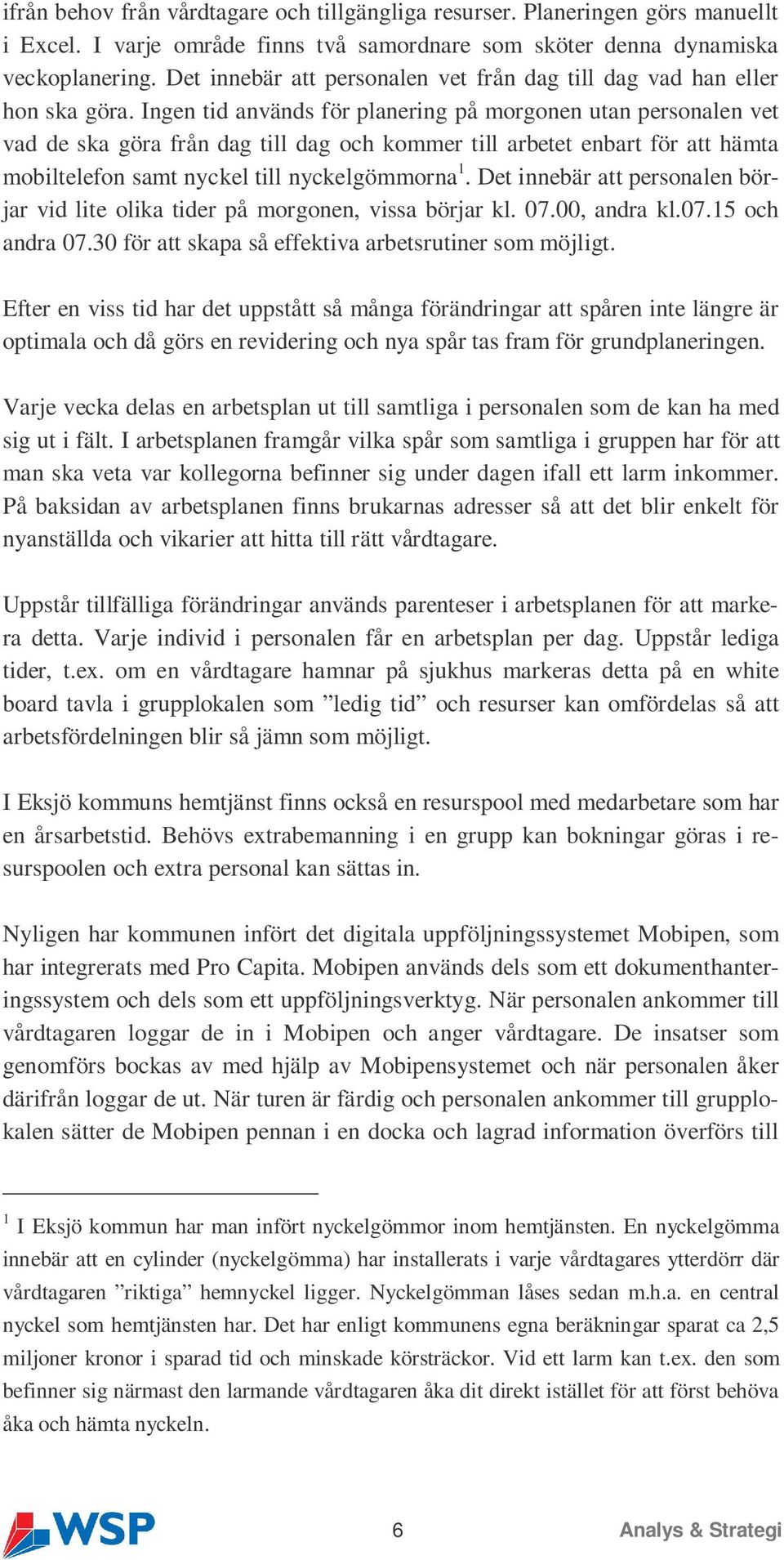 Ingen tid används för planering på morgonen utan personalen vet vad de ska göra från dag till dag och kommer till arbetet enbart för att hämta mobiltelefon samt nyckel till nyckelgömmorna 1.