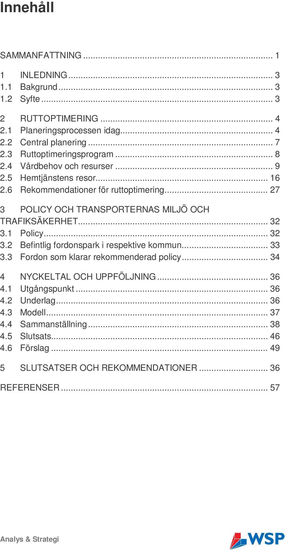 .. 27 3 POLICY OCH TRANSPORTERNAS MILJÖ OCH TRAFIKSÄKERHET... 32 3.1 Policy... 32 3.2 Befintlig fordonspark i respektive kommun... 33 3.3 Fordon som klarar rekommenderad policy.