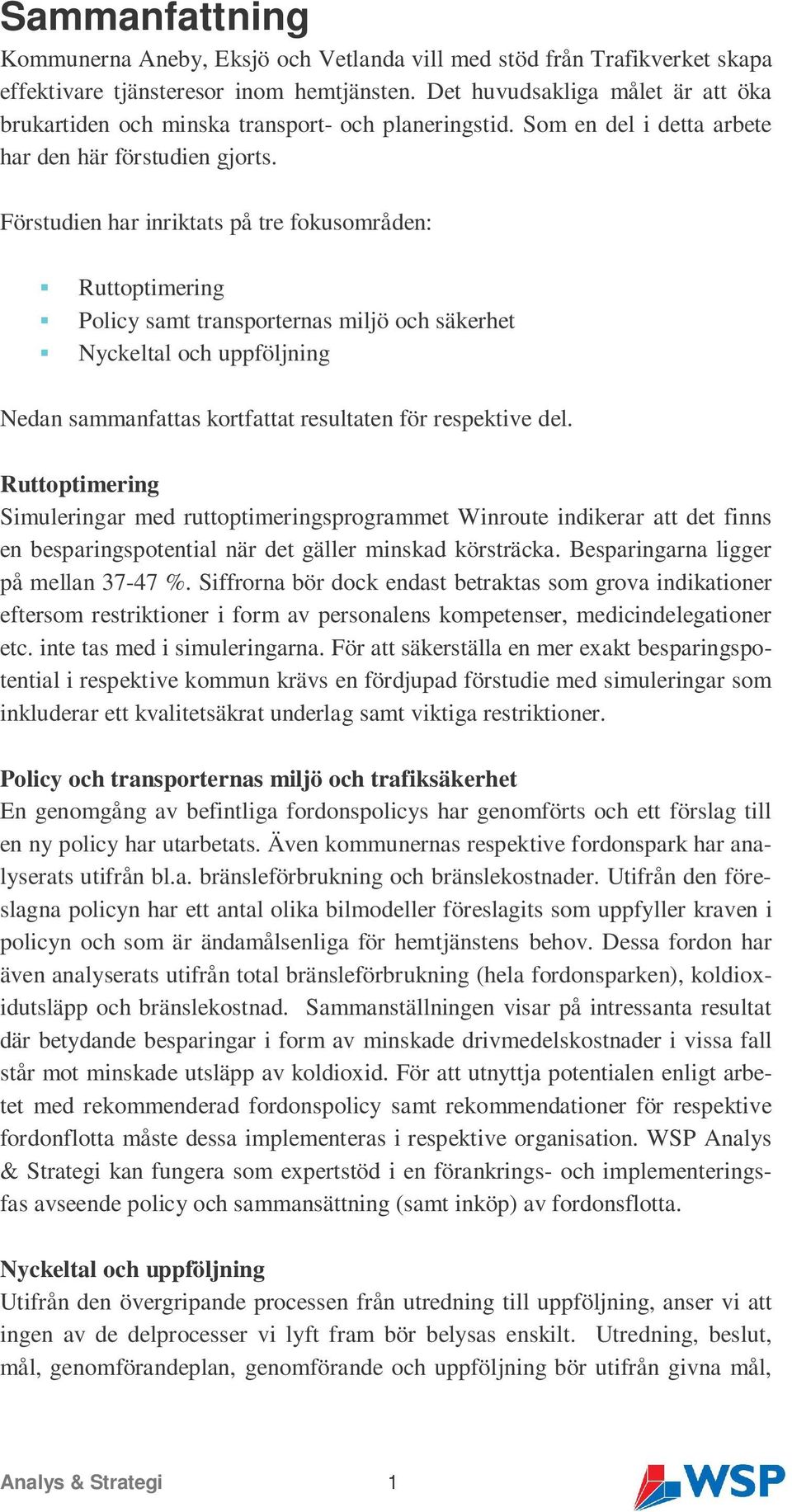 Förstudien har inriktats på tre fokusområden: Ruttoptimering Policy samt transporternas miljö och säkerhet Nyckeltal och uppföljning Nedan sammanfattas kortfattat resultaten för respektive del.