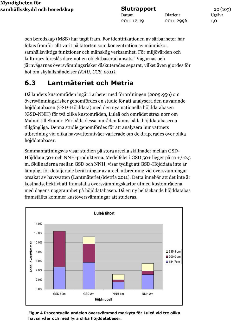 För värden och arv föreslås däremot en objektbaserad ansats. Vägarnas och järnvägarnas översvämningsrisker diskuterades separat, vilket även gjordes för hot om skyfallshändelser (KAU, CCS, 2011). 6.