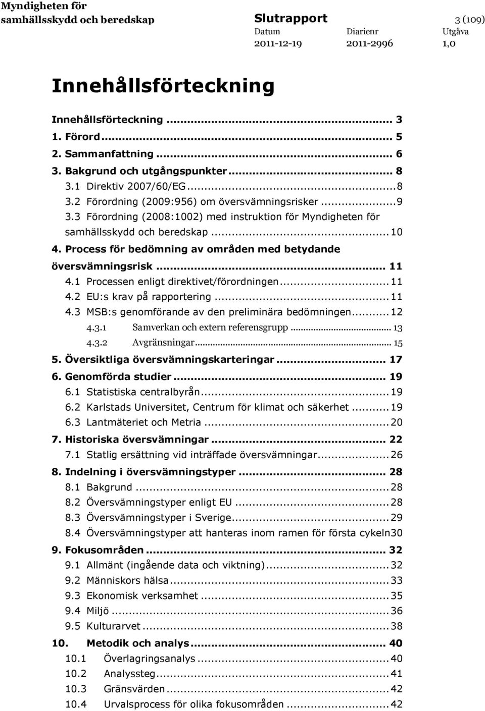 Process för bedömning av områden med betydande översvämningsrisk... 11 4.1 Processen enligt direktivet/förordningen...11 4.2 EU:s krav på rapportering...11 4.3 MSB:s genomförande av den preliminära bedömningen.