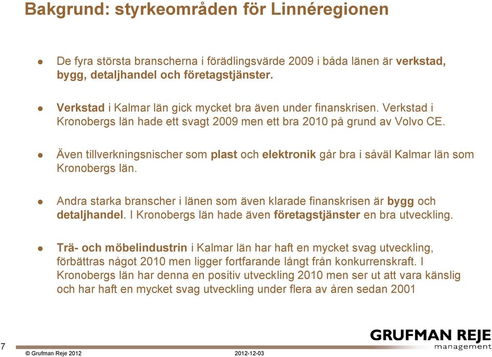 Även tillverkningsnischer som plast och elektronik går bra i såväl Kalmar län som Kronobergs län. Andra starka branscher i länen som även klarade finanskrisen är bygg och detaljhandel.