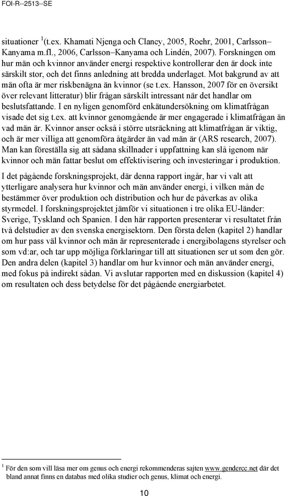 Mot bakgrund av att män ofta är mer riskbenägna än kvinnor (se t.ex. Hansson, 2007 för en översikt över relevant litteratur) blir frågan särskilt intressant när det handlar om beslutsfattande.