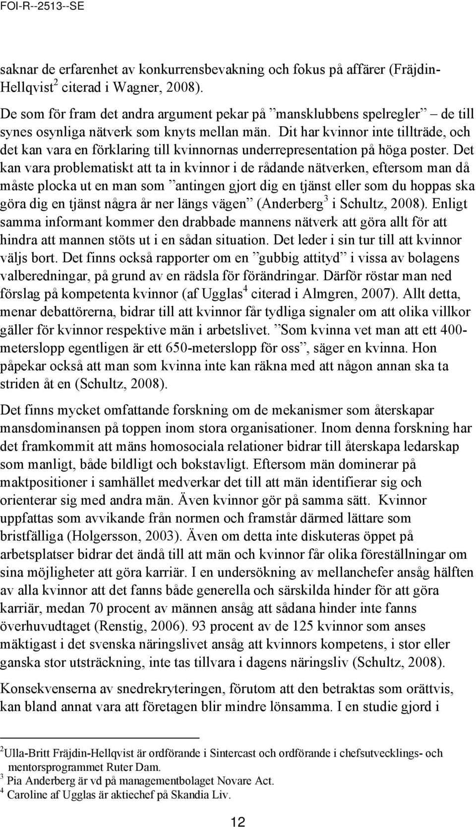 Dit har kvinnor inte tillträde, och det kan vara en förklaring till kvinnornas underrepresentation på höga poster.