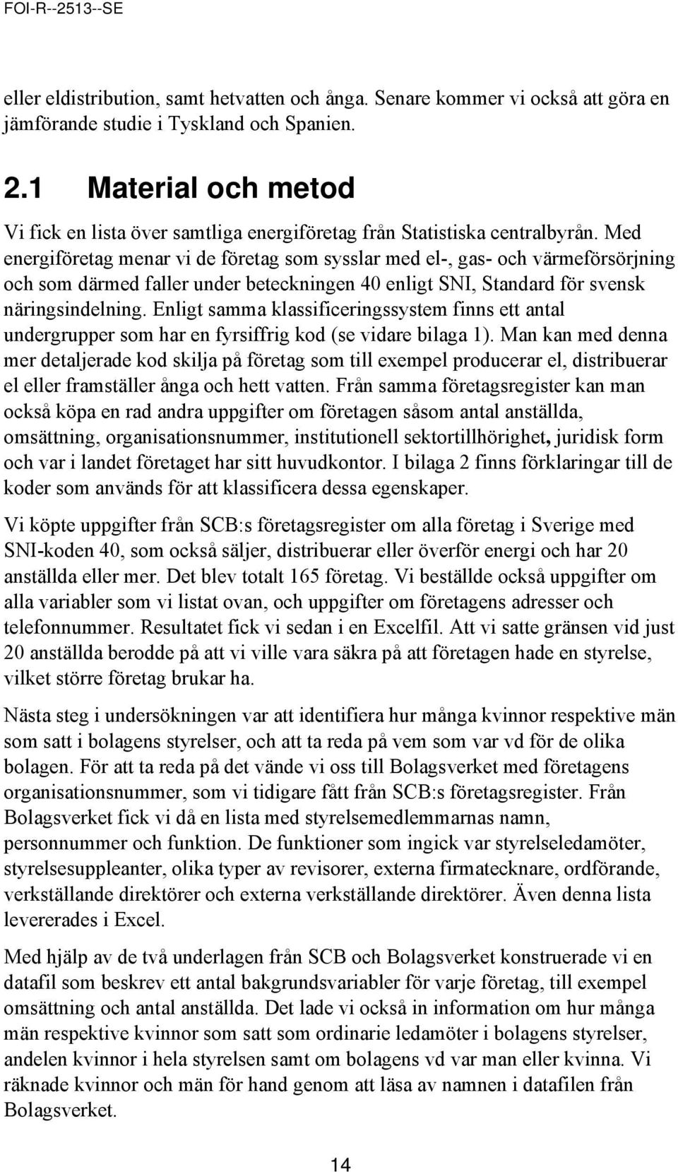 Med energiföretag menar vi de företag som sysslar med el-, gas- och värmeförsörjning och som därmed faller under beteckningen 40 enligt SNI, Standard för svensk näringsindelning.