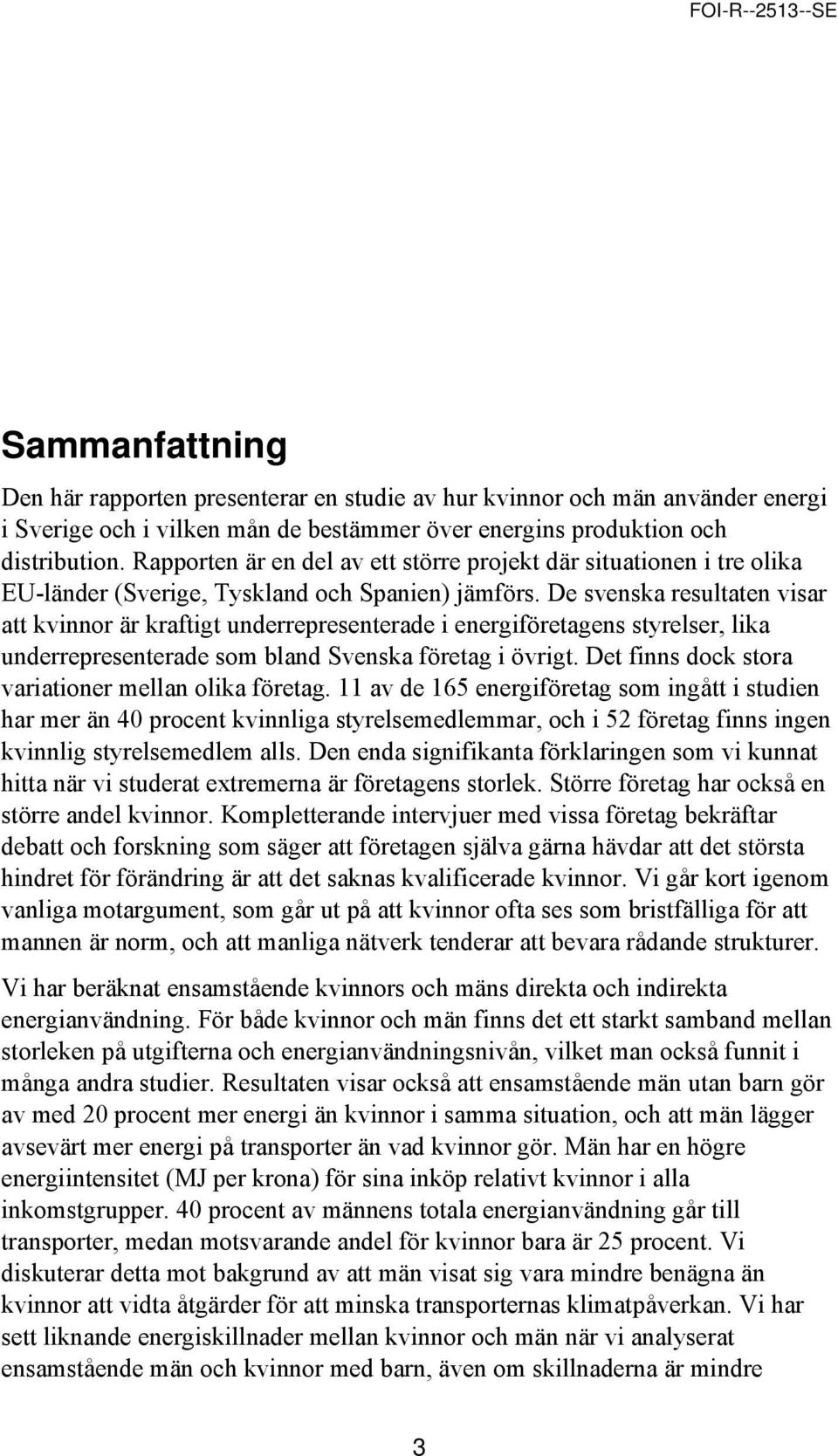 De svenska resultaten visar att kvinnor är kraftigt underrepresenterade i energiföretagens styrelser, lika underrepresenterade som bland Svenska företag i övrigt.