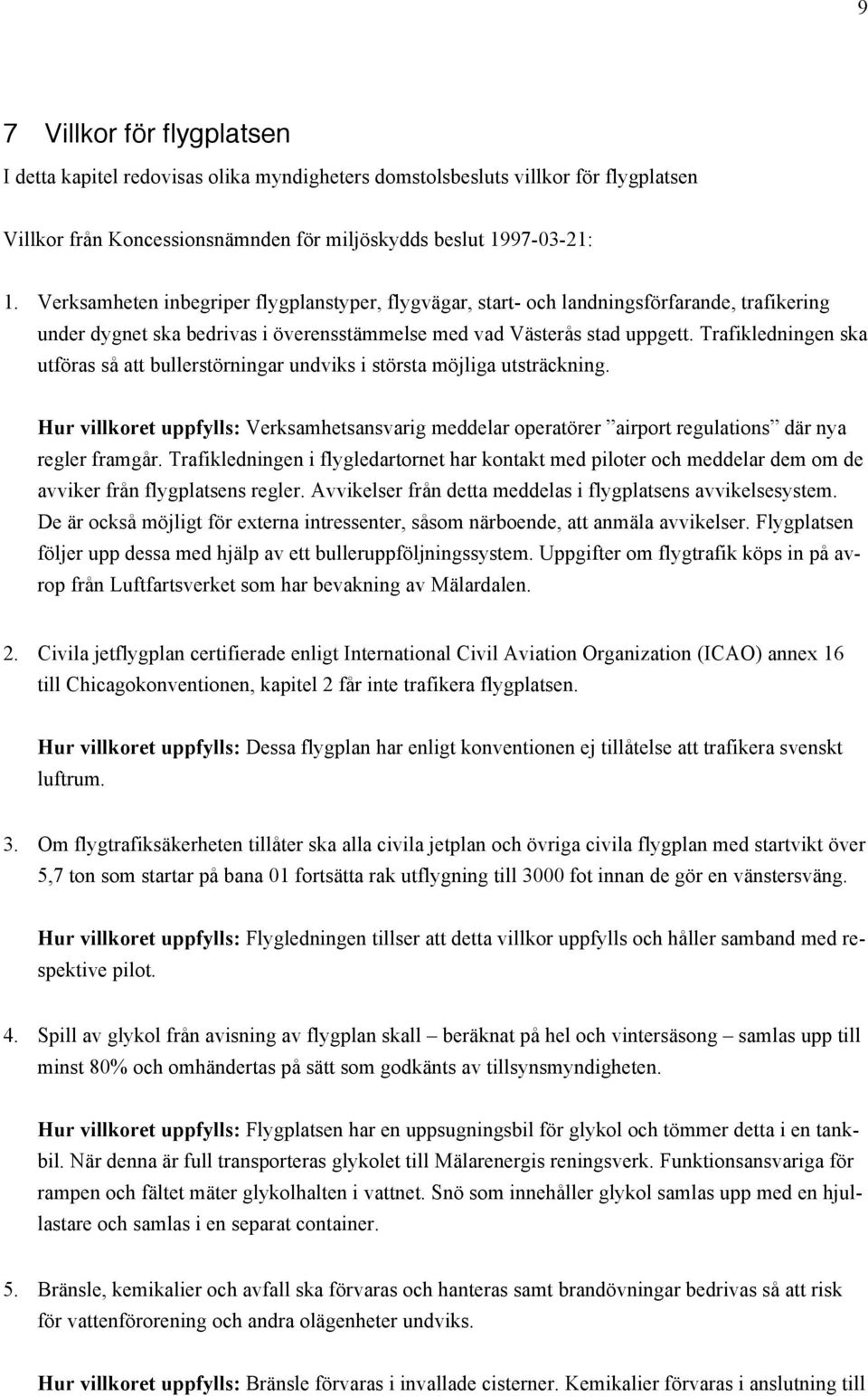 Trafikledningen ska utföras så att bullerstörningar undviks i största möjliga utsträckning. Hur villkoret uppfylls: Verksamhetsansvarig meddelar operatörer airport regulations där nya regler framgår.