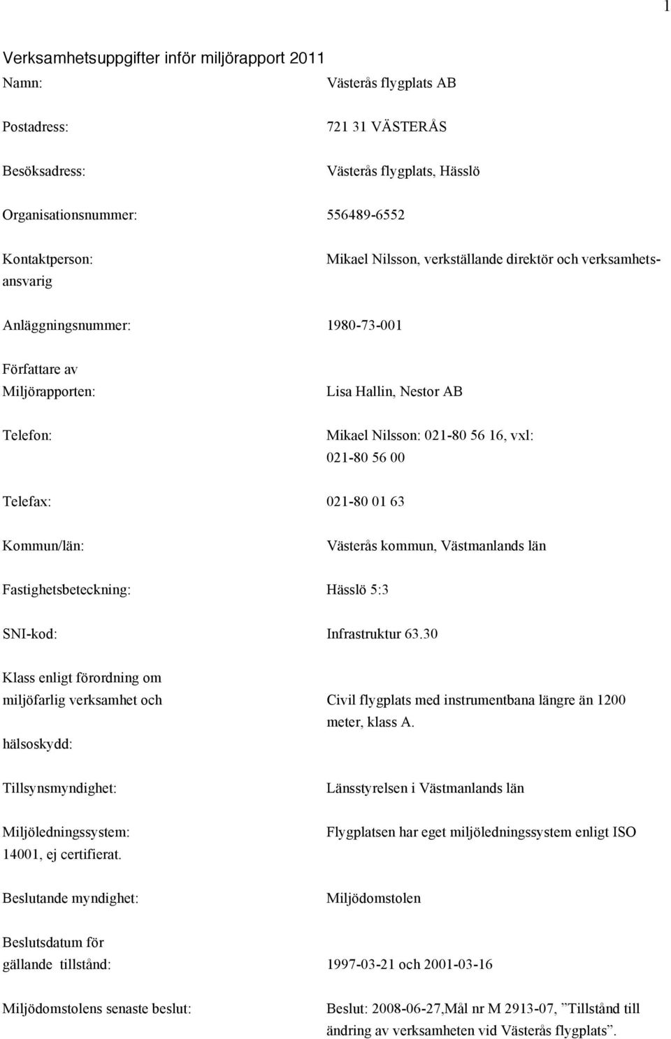 Telefax: 021-80 01 63 Kommun/län: Västerås kommun, Västmanlands län Fastighetsbeteckning: Hässlö 5:3 SNI-kod: Infrastruktur 63.