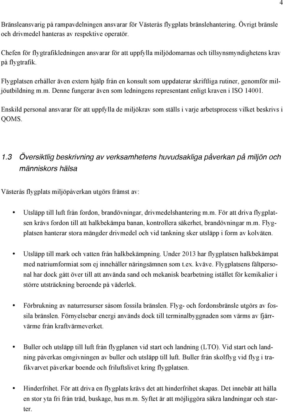 Flygplatsen erhåller även extern hjälp från en konsult som uppdaterar skriftliga rutiner, genomför miljöutbildning m.m. Denne fungerar även som ledningens representant enligt kraven i ISO 14001.