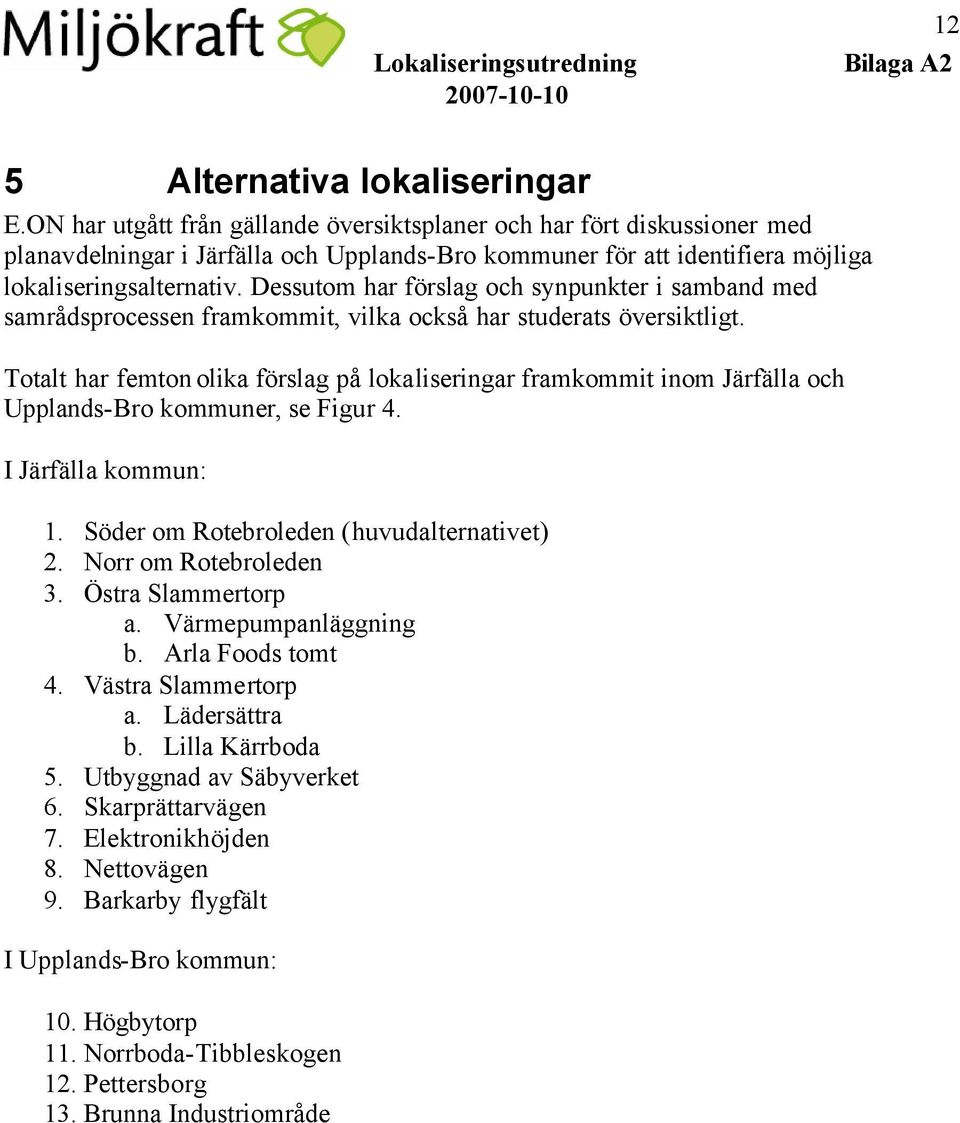 Dessutom har förslag och synpunkter i samband med samrådsprocessen framkommit, vilka också har studerats översiktligt.